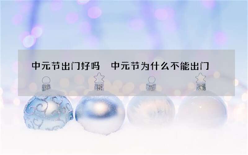 中元节出门好吗 中元节为什么不能出门